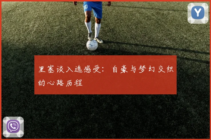 里塞谈入选感受：自豪与梦幻交织的心路历程