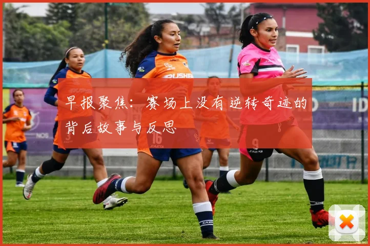 早报聚焦：赛场上没有逆转奇迹的背后故事与反思