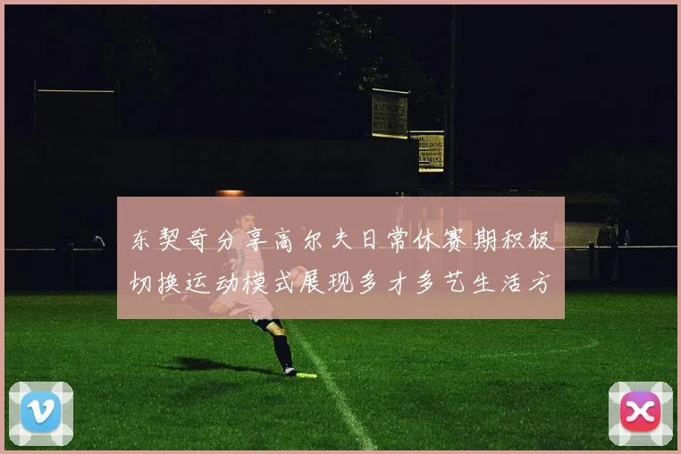 东契奇分享高尔夫日常休赛期积极切换运动模式展现多才多艺生活方式