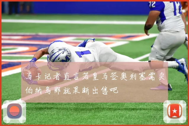 马卡记者直言若皇马签奥利塞需卖伯纳乌那就果断出售吧