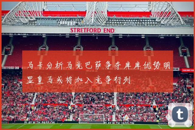 马卡分析马竞巴萨争夺库库优势明显皇马或将加入竞争行列