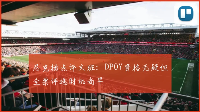 尼克杨点评文班：DPOY资格无疑但全票评选时机尚早