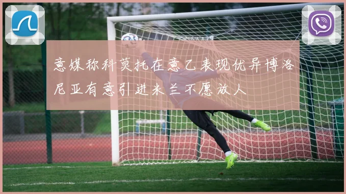 意媒称科莫托在意乙表现优异博洛尼亚有意引进米兰不愿放人