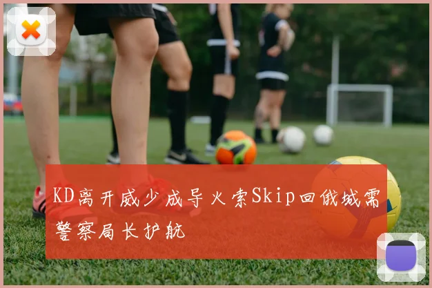 KD离开威少成导火索Skip回俄城需警察局长护航