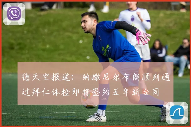 德天空报道：纳撒尼尔布朗顺利通过拜仁体检即将签约五年新合同