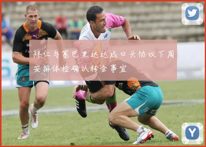 拜仁与塞巴里达达成口头协议下周安排体检确认转会事宜