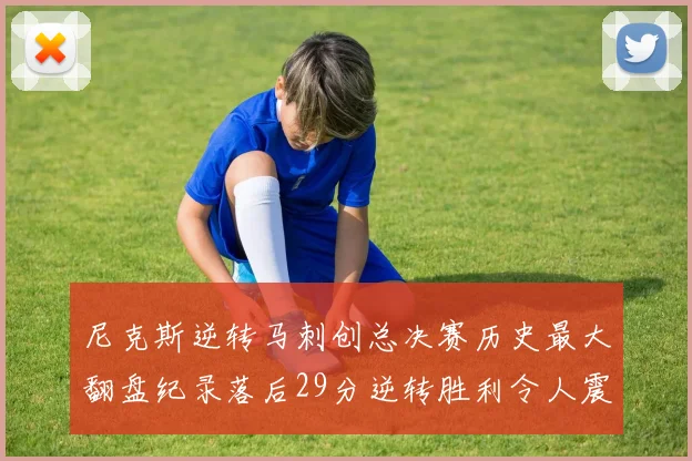 尼克斯逆转马刺创总决赛历史最大翻盘纪录落后29分逆转胜利令人震惊