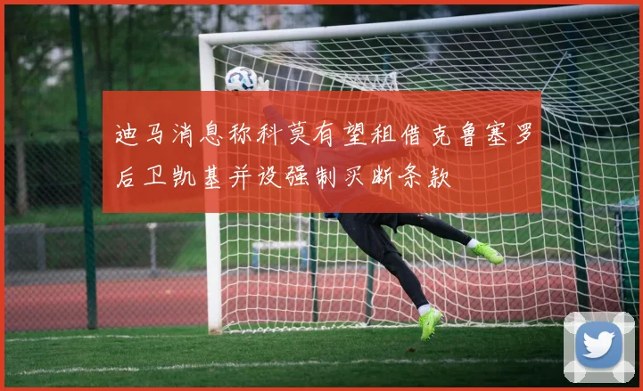 迪马消息称科莫有望租借克鲁塞罗后卫凯基并设强制买断条款