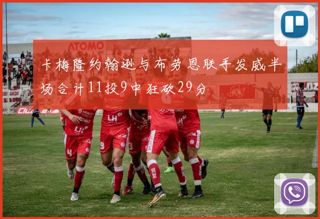 卡梅隆约翰逊与布劳恩联手发威半场合计11投9中狂砍29分
