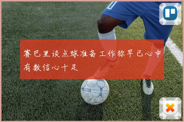 赛巴里谈点球准备工作称早已心中有数信心十足