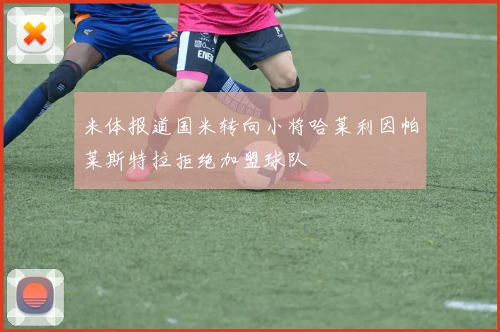 米体报道国米转向小将哈莱利因帕莱斯特拉拒绝加盟球队
