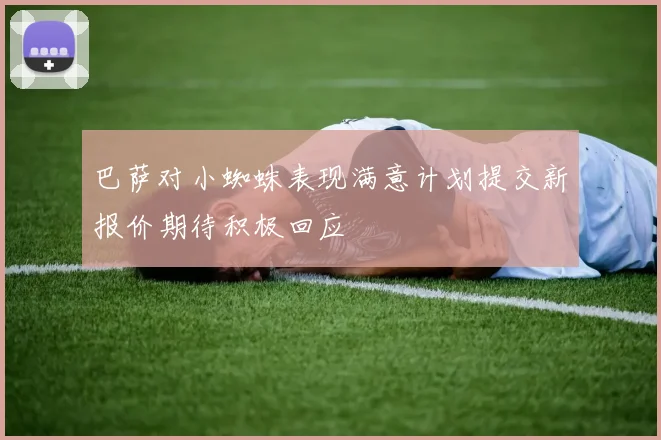巴萨对小蜘蛛表现满意计划提交新报价期待积极回应