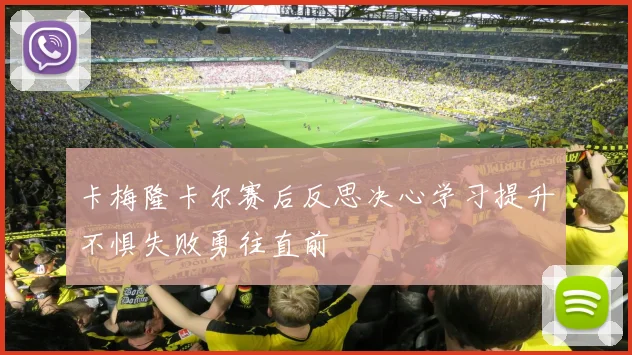卡梅隆卡尔赛后反思决心学习提升不惧失败勇往直前