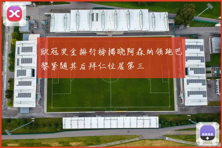 欧冠奖金排行榜揭晓阿森纳领跑巴黎紧随其后拜仁位居第三