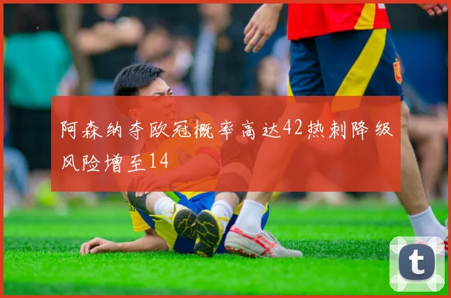 阿森纳夺欧冠概率高达42热刺降级风险增至14