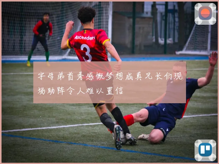 字母弟首秀感慨梦想成真兄长们现场助阵令人难以置信