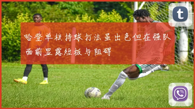 哈登单核持球打法虽出色但在强队面前显露短板与阻碍
